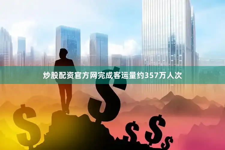 炒股配资官方网完成客运量约357万人次