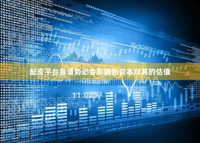 配资平台靠谱势必会影响到资本对其的估值