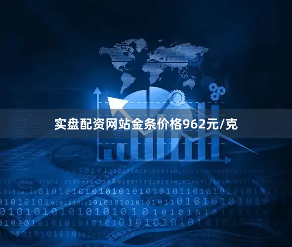 实盘配资网站金条价格962元/克