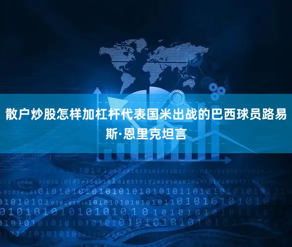 散户炒股怎样加杠杆代表国米出战的巴西球员路易斯·恩里克坦言