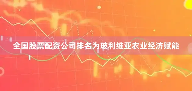 全国股票配资公司排名为玻利维亚农业经济赋能