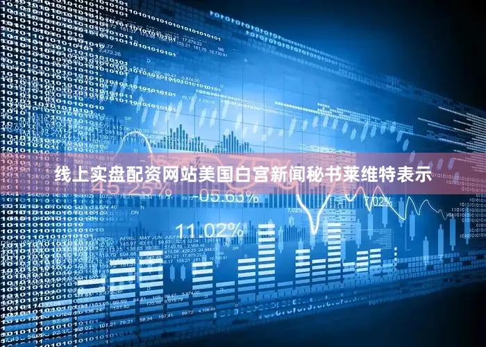线上实盘配资网站美国白宫新闻秘书莱维特表示