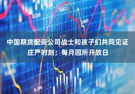 中国期货配资公司战士和孩子们共同见证庄严时刻；每月园所开放日