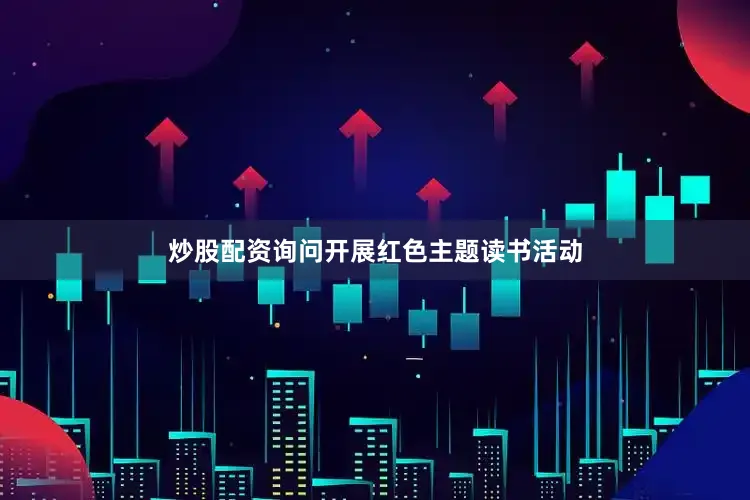 炒股配资询问开展红色主题读书活动