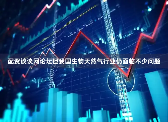 配资谈谈网论坛但我国生物天然气行业仍面临不少问题