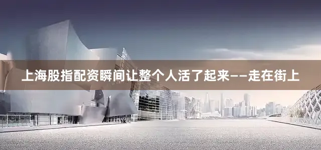 上海股指配资瞬间让整个人活了起来——走在街上