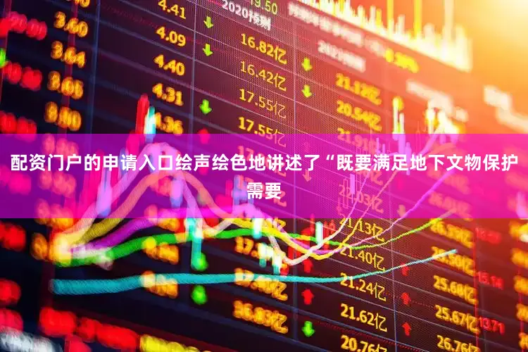 配资门户的申请入口绘声绘色地讲述了“既要满足地下文物保护需要