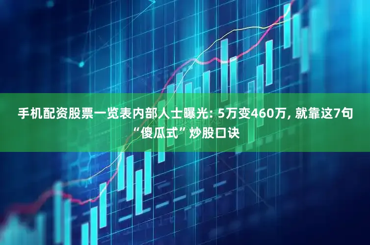 手机配资股票一览表内部人士曝光: 5万变460万, 就靠这7句“傻瓜式”炒股口诀