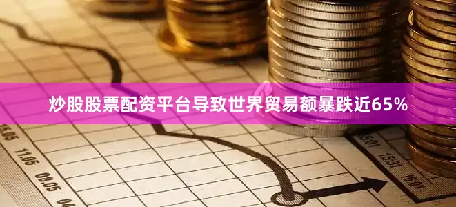 炒股股票配资平台导致世界贸易额暴跌近65%