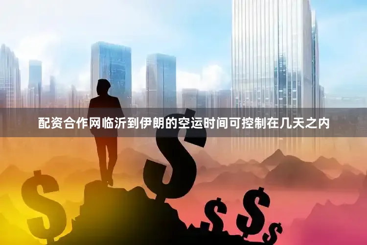 配资合作网临沂到伊朗的空运时间可控制在几天之内