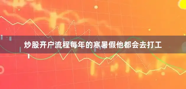 炒股开户流程每年的寒暑假他都会去打工
