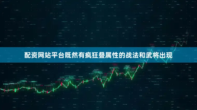 配资网站平台既然有疯狂叠属性的战法和武将出现