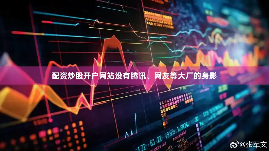 配资炒股开户网站没有腾讯、网友等大厂的身影