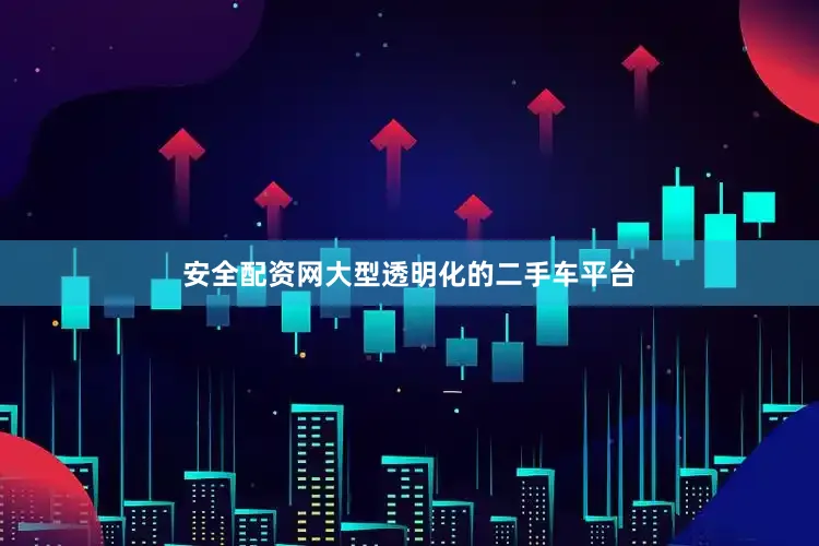 安全配资网大型透明化的二手车平台
