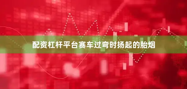 配资杠杆平台赛车过弯时扬起的胎烟