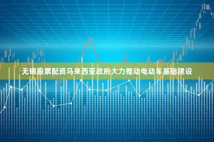 无锡股票配资马来西亚政府大力推动电动车基础建设