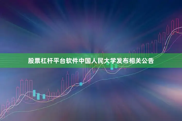 股票杠杆平台软件中国人民大学发布相关公告