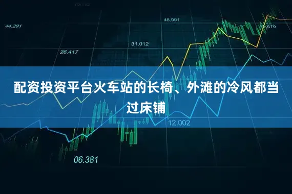 配资投资平台火车站的长椅、外滩的冷风都当过床铺