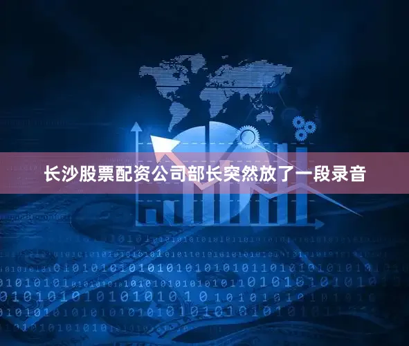 长沙股票配资公司部长突然放了一段录音