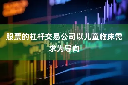 股票的杠杆交易公司以儿童临床需求为导向
