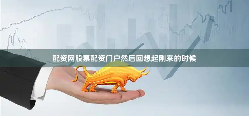 配资网股票配资门户然后回想起刚来的时候