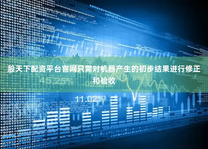 股天下配资平台官网只需对机器产生的初步结果进行修正和验收