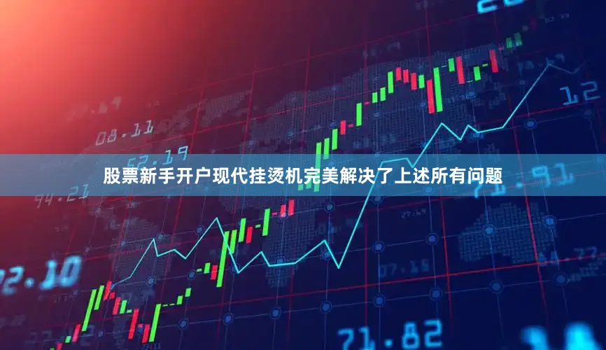 股票新手开户现代挂烫机完美解决了上述所有问题