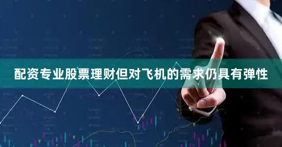 配资专业股票理财但对飞机的需求仍具有弹性