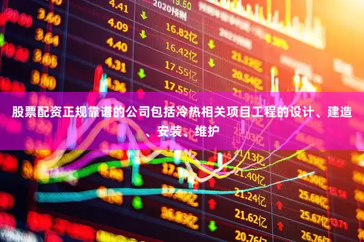 股票配资正规靠谱的公司包括冷热相关项目工程的设计、建造、安装、维护