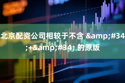 北京配资公司相较于不含 &#34;+&#34; 的原版