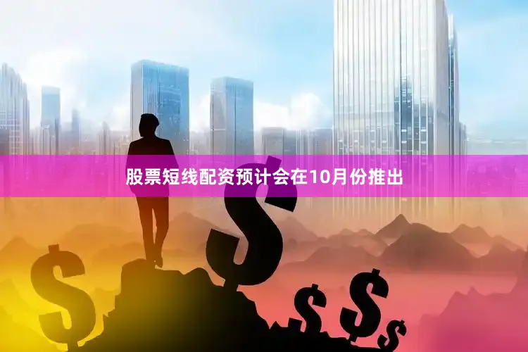 股票短线配资预计会在10月份推出