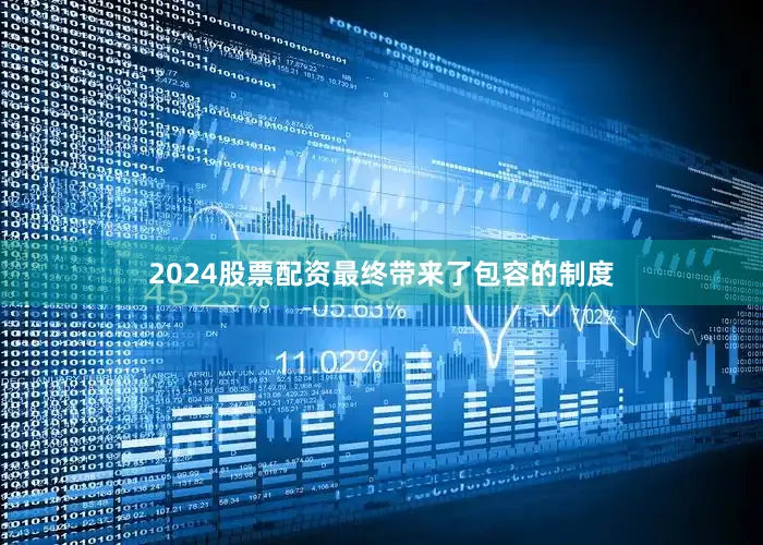 2024股票配资最终带来了包容的制度