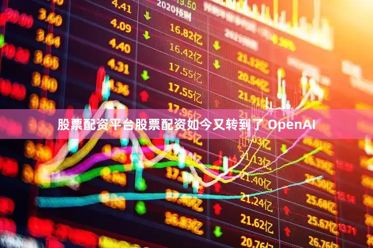 股票配资平台股票配资如今又转到了 OpenAI