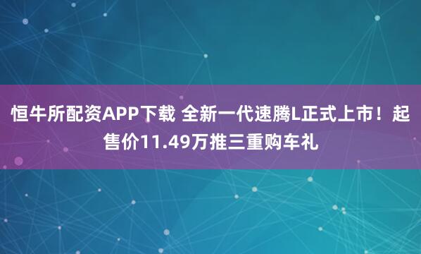 恒牛所配资APP下载 全新一代速腾L正式上市！起售价11.49万推三重购车礼