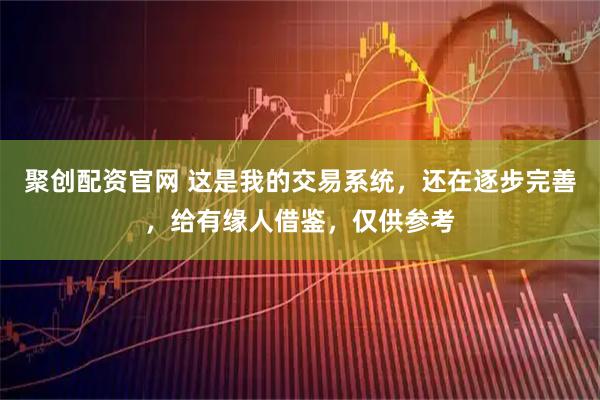 聚创配资官网 这是我的交易系统，还在逐步完善，给有缘人借鉴，仅供参考