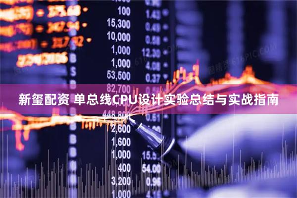 新玺配资 单总线CPU设计实验总结与实战指南