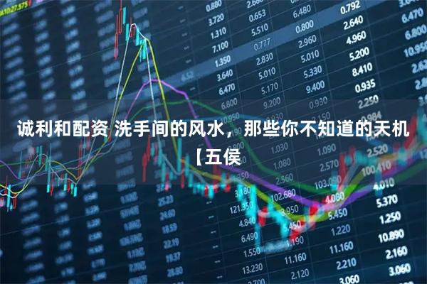 诚利和配资 洗手间的风水，那些你不知道的天机【五侯