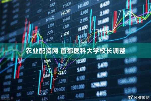 农业配资网 首都医科大学校长调整