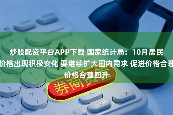 炒股配资平台APP下载 国家统计局：10月居民消费价格出现积极变化 要继续扩大国内需求 促进价格合理回升