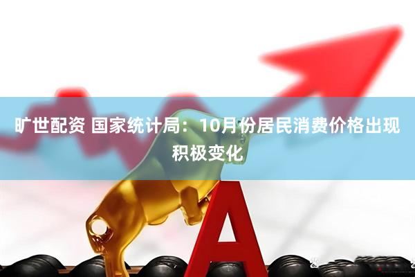 旷世配资 国家统计局：10月份居民消费价格出现积极变化