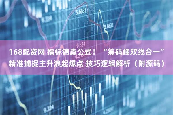 168配资网 指标锦囊公式！ “筹码峰双线合一”精准捕捉主升浪起爆点 技巧逻辑解析（附源码）