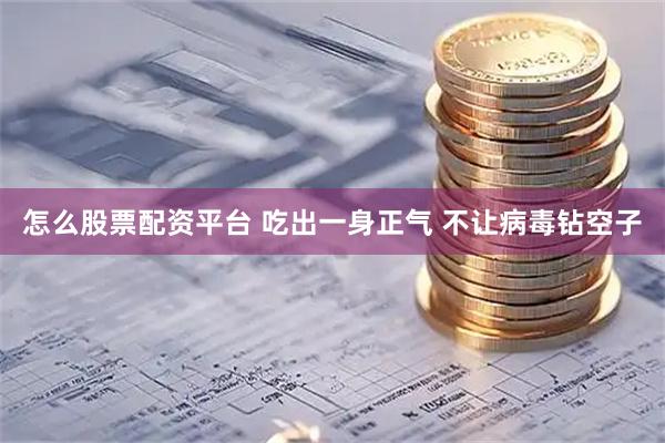 怎么股票配资平台 吃出一身正气 不让病毒钻空子